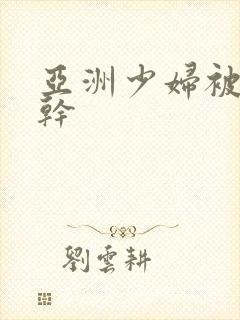 亚洲少妇被黑人干