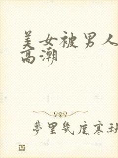美女被男人操到高潮