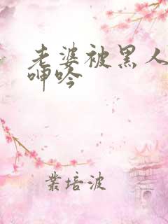 老婆被黑人杂交呻吟