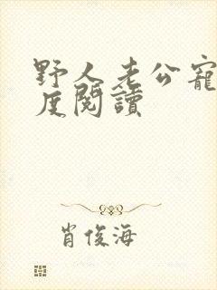 野人老公宠妻无度阅读