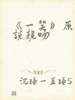 《一笑》原著小说亲吻