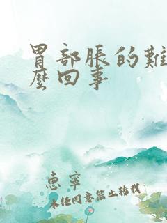 胃部胀的难受怎么回事