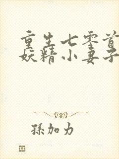 重生七零首长宠妖精小妻子 最新章节