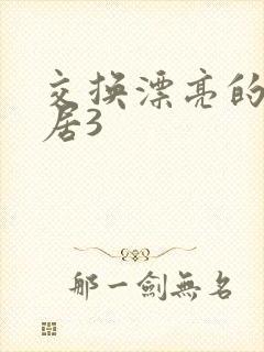 交换漂亮的女邻居3