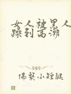 女人被黑人狂c躁到高潮