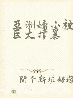 亚洲娇小被黑人巨大撑暴