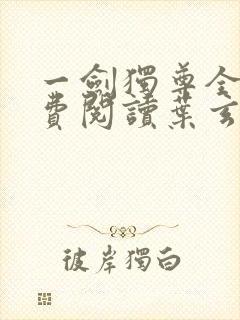 一剑独尊全文免费阅读叶玄