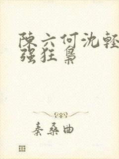 陈六何沈轻舞最强狂枭
