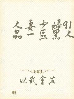 人妻少妇91精品一区黑人