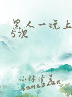 黑人一晚上干了5次