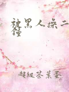 被黑人操二十分钟