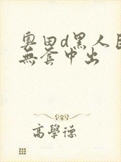 奥田d黑人巨大无套中出