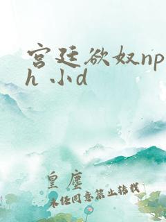 宫廷欲奴np高h 小d