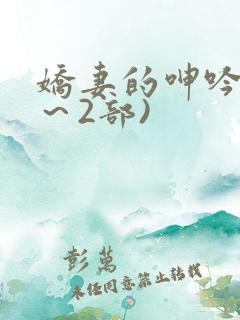 娇妻的呻吟(1~2部)