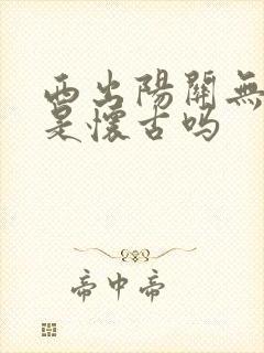 西出阳关无故人是怀古吗