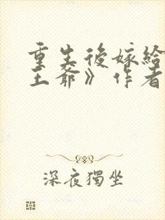 重生后嫁给病弱王爷》作者:月影星