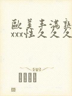 欧美丰满熟妇xxxx性久久久