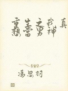 重生之我真的没想当男神