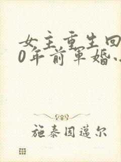 女主重生回到30年前军婚小说