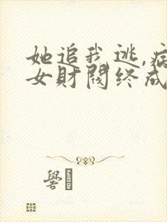 她追我逃,病娇女财阀终成小娇妻