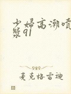 少妇高潮喷水白浆91