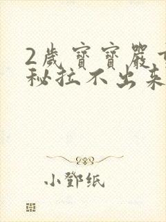 2岁宝宝严重便秘拉不出来怎么办?