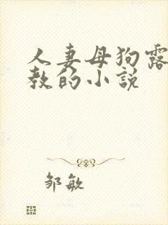 人妻母狗露出调教的小说