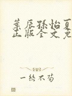 叶辰孙怡夏若雪正版全文免费阅读