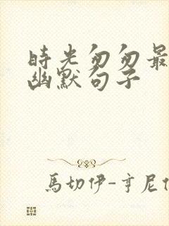 时光匆匆最精辟幽默句子