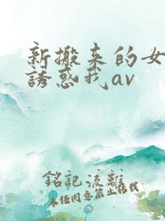 新搬来的女邻居诱惑我av