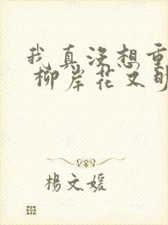 我真没想重生啊 柳岸花又明