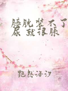 膀胱装不了多少尿 就很胀