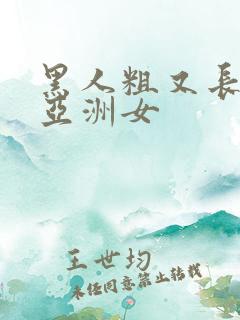 黑人粗又长大战亚洲女