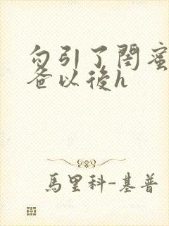 勾引了闺蜜的爸爸以后h