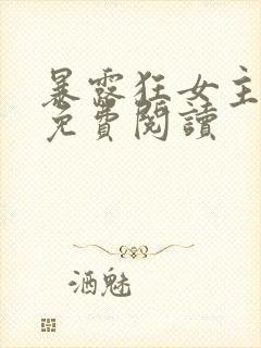 暴露狂女主小说免费阅读