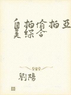 自拍偷拍亚洲欧美综合