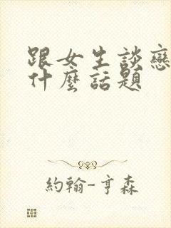 跟女生谈恋爱聊什么话题