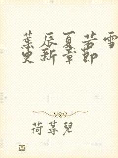 叶辰夏若雪最新更新章节