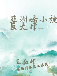 亚洲娇小被黑人巨大撑...