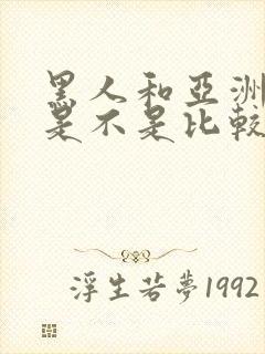 黑人和亚洲女人是不是比较合