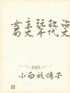 女主玩政治大格局文年代文