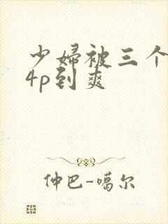 少妇被三个黑人4p到爽