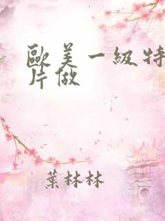 欧美一级特黄大片做