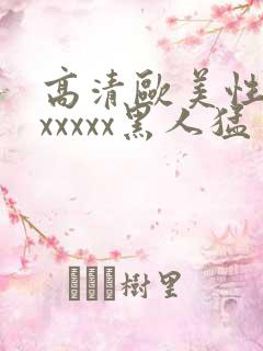 高清欧美性猛交xxxxx黑人猛交