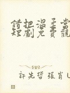 错把温柔当深情短剧免费观看