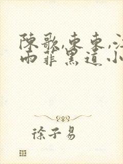 陈歌,东东,江雨菲黑道小说免费阅读