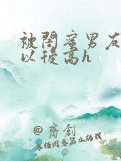 被闺蜜男友上错以后高h