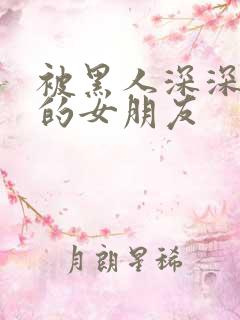 被黑人深深吸引的女朋友