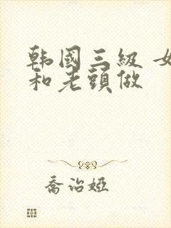 韩国三级 女的和老头做