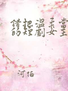 错把温柔当情深的短剧女主角